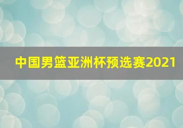 中国男篮亚洲杯预选赛2021