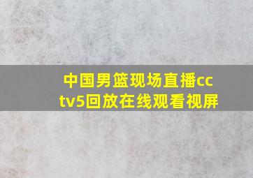 中国男篮现场直播cctv5回放在线观看视屏