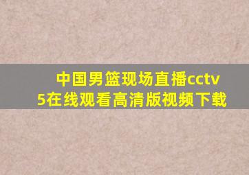 中国男篮现场直播cctv5在线观看高清版视频下载