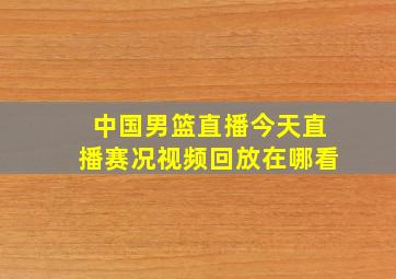 中国男篮直播今天直播赛况视频回放在哪看