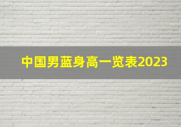 中国男蓝身高一览表2023