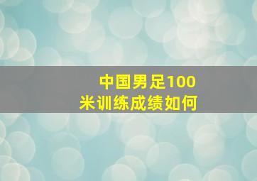 中国男足100米训练成绩如何