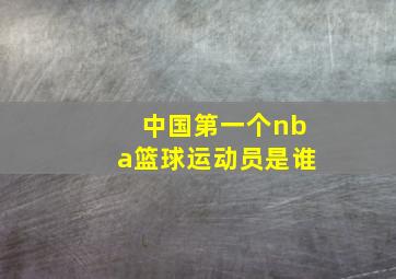 中国第一个nba篮球运动员是谁