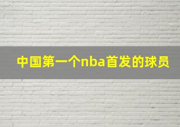 中国第一个nba首发的球员