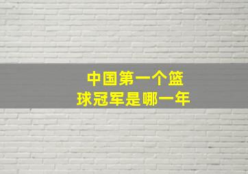 中国第一个篮球冠军是哪一年