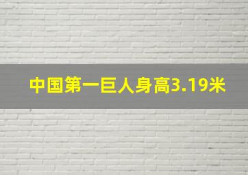 中国第一巨人身高3.19米