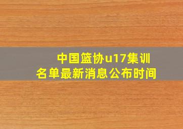 中国篮协u17集训名单最新消息公布时间