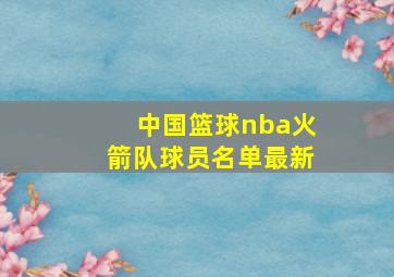 中国篮球nba火箭队球员名单最新