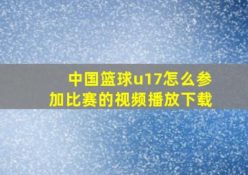 中国篮球u17怎么参加比赛的视频播放下载