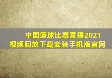 中国篮球比赛直播2021视频回放下载安装手机版官网