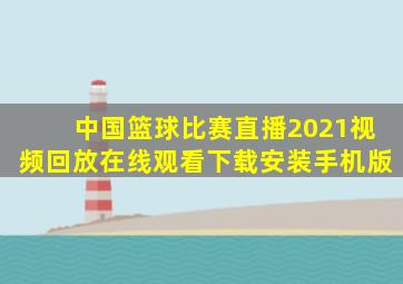 中国篮球比赛直播2021视频回放在线观看下载安装手机版