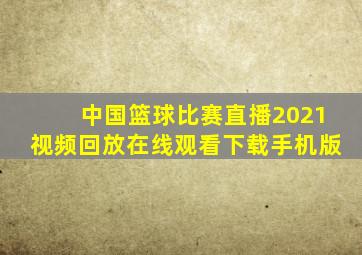 中国篮球比赛直播2021视频回放在线观看下载手机版