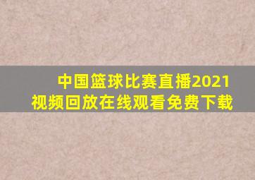 中国篮球比赛直播2021视频回放在线观看免费下载