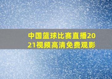 中国篮球比赛直播2021视频高清免费观影