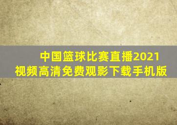 中国篮球比赛直播2021视频高清免费观影下载手机版