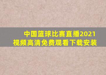 中国篮球比赛直播2021视频高清免费观看下载安装