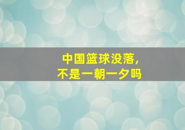 中国篮球没落,不是一朝一夕吗