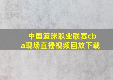 中国篮球职业联赛cba现场直播视频回放下载