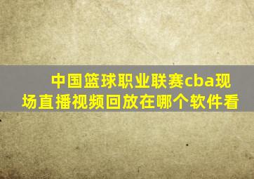 中国篮球职业联赛cba现场直播视频回放在哪个软件看