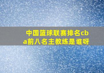 中国篮球联赛排名cba前八名主教练是谁呀