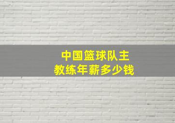 中国篮球队主教练年薪多少钱