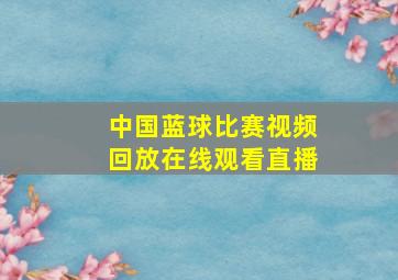 中国蓝球比赛视频回放在线观看直播