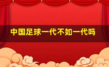 中国足球一代不如一代吗