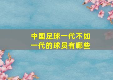 中国足球一代不如一代的球员有哪些