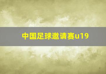 中国足球邀请赛u19