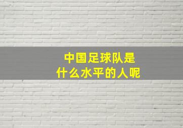 中国足球队是什么水平的人呢