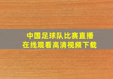 中国足球队比赛直播在线观看高清视频下载