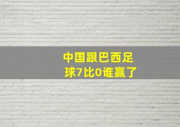 中国跟巴西足球7比0谁赢了