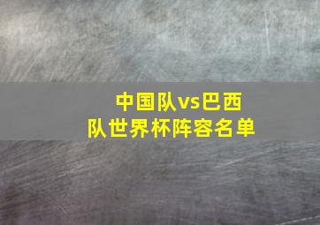 中国队vs巴西队世界杯阵容名单