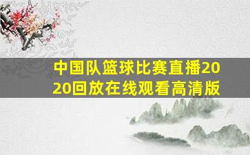 中国队篮球比赛直播2020回放在线观看高清版