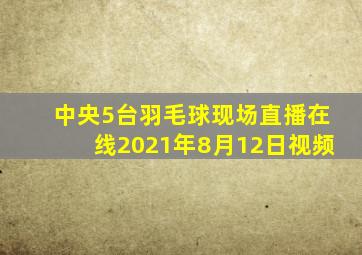 中央5台羽毛球现场直播在线2021年8月12日视频