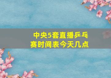 中央5套直播乒乓赛时间表今天几点