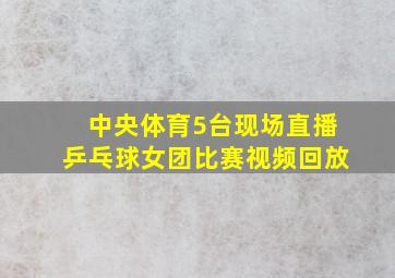 中央体育5台现场直播乒乓球女团比赛视频回放