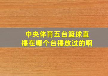 中央体育五台篮球直播在哪个台播放过的啊