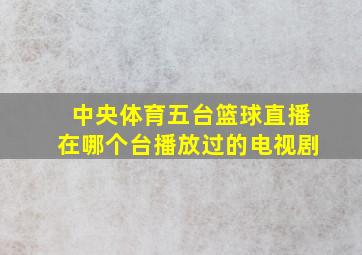 中央体育五台篮球直播在哪个台播放过的电视剧