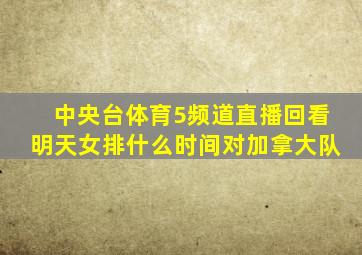 中央台体育5频道直播回看明天女排什么时间对加拿大队