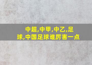 中超,中甲,中乙,足球,中国足球谁厉害一点