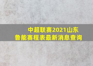 中超联赛2021山东鲁能赛程表最新消息查询