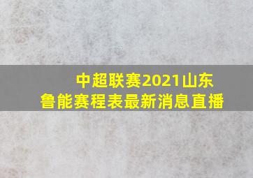 中超联赛2021山东鲁能赛程表最新消息直播