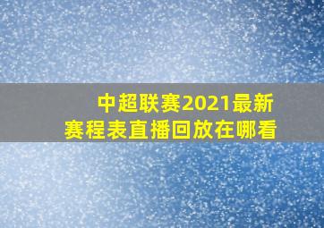 中超联赛2021最新赛程表直播回放在哪看