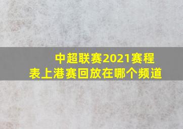 中超联赛2021赛程表上港赛回放在哪个频道