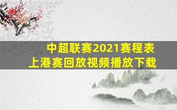 中超联赛2021赛程表上港赛回放视频播放下载