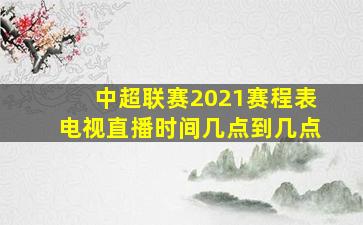 中超联赛2021赛程表电视直播时间几点到几点