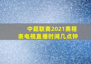 中超联赛2021赛程表电视直播时间几点钟