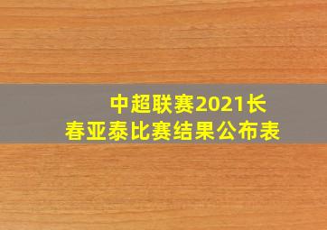 中超联赛2021长春亚泰比赛结果公布表