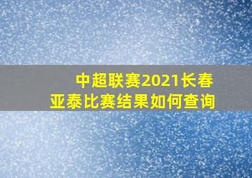 中超联赛2021长春亚泰比赛结果如何查询